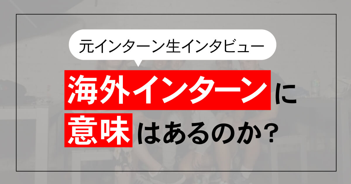 元インターン生インタビュー　「海外インターンをする意味とは」